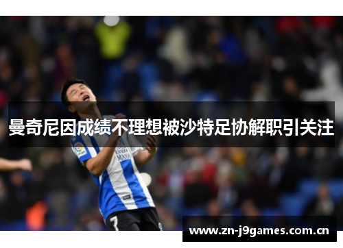 曼奇尼因成绩不理想被沙特足协解职引关注 曼奇尼因成绩不理想被沙特足协解职引关注