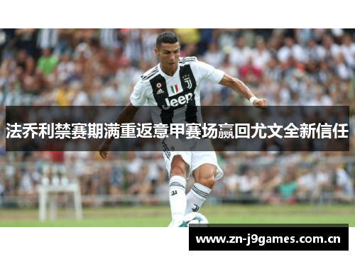 法乔利禁赛期满重返意甲赛场赢回尤文全新信任 法乔利禁赛期满重返意甲赛场赢回尤文全新信任