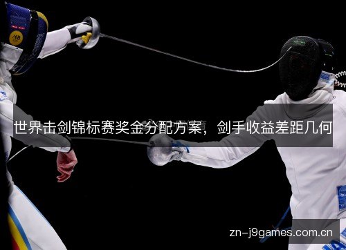 世界击剑锦标赛奖金分配方案，剑手收益差距几何