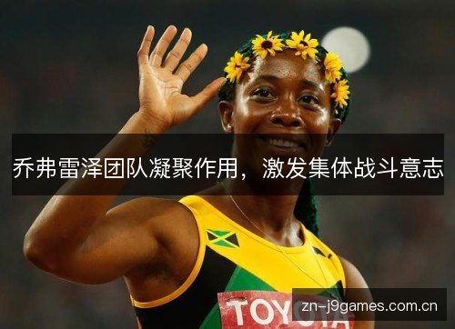 乔弗雷泽团队凝聚作用,激发集体战斗意志 乔弗雷泽团队凝聚作用,激发集体战斗意志
